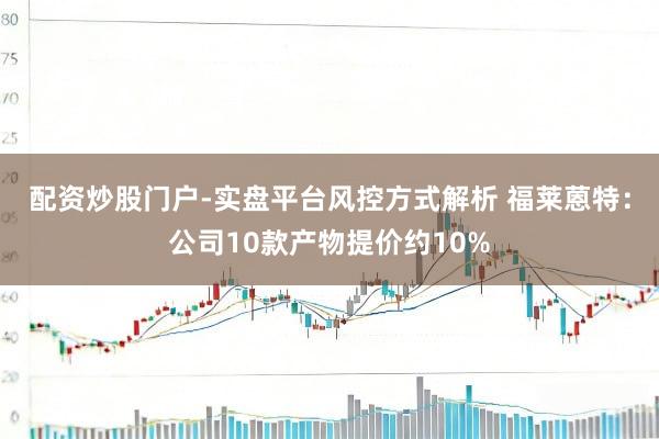 配资炒股门户-实盘平台风控方式解析 福莱蒽特：公司10款产物提价约10%