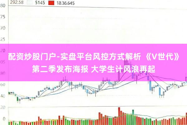 配资炒股门户-实盘平台风控方式解析 《V世代》第二季发布海报 大学生计风浪再起