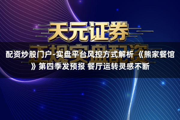 配资炒股门户-实盘平台风控方式解析 《熊家餐馆》第四季发预报 餐厅运转灵感不断
