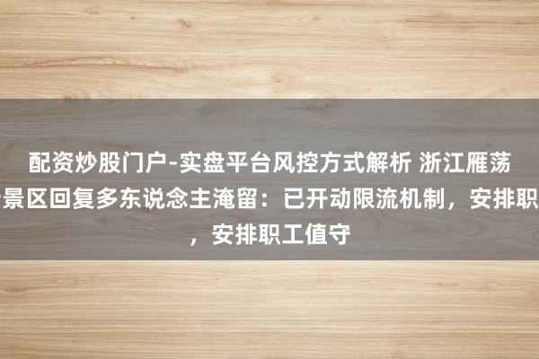 配资炒股门户-实盘平台风控方式解析 浙江雁荡山灵岩景区回复多东说念主淹留：已开动限流机制，安排职工值守
