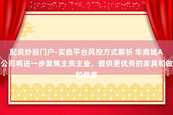 配资炒股门户-实盘平台风控方式解析 华裔城A：公司将进一步聚焦主责主业，提供更优秀的家具和做事