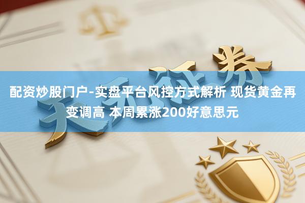 配资炒股门户-实盘平台风控方式解析 现货黄金再变调高 本周累涨200好意思元