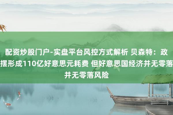 配资炒股门户-实盘平台风控方式解析 贝森特：政府停摆形成110亿好意思元耗费 但好意思国经济并无零落风险
