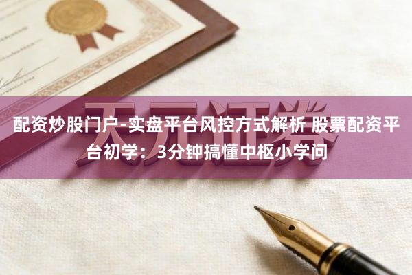 配资炒股门户-实盘平台风控方式解析 股票配资平台初学：3分钟搞懂中枢小学问